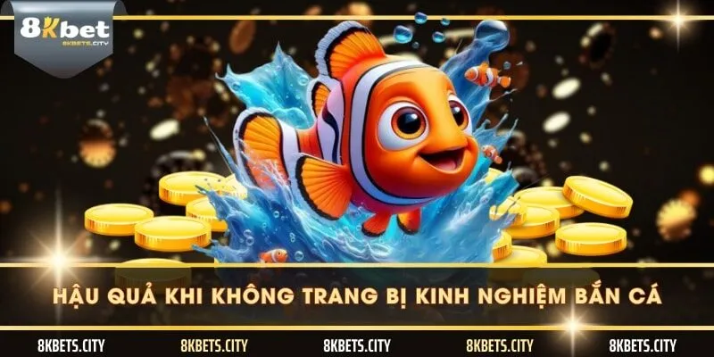 Hậu quả khi không trang bị kinh nghiệm bắn cá