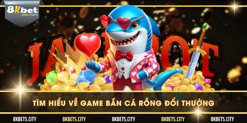 Tìm hiểu về game bắn cá rồng đổi thưởng