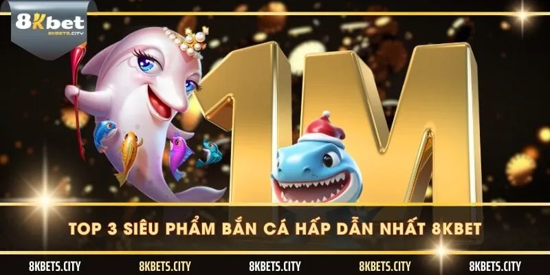 Top 3 siêu phẩm bắn cá hấp dẫn nhất 8KBET